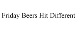 FRIDAY BEERS HIT DIFFERENT trademark