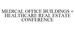 MEDICAL OFFICE BUILDINGS + HEALTHCARE REAL ESTATE CONFERENCE trademark
