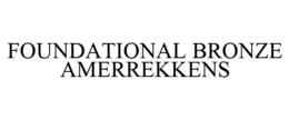 FOUNDATIONAL BRONZE AMERREKKENS trademark