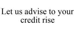 LET US ADVISE TO YOUR CREDIT RISE trademark