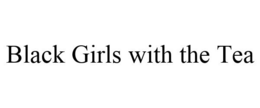 BLACK GIRLS WITH THE TEA trademark