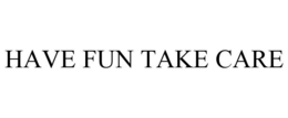 HAVE FUN TAKE CARE trademark