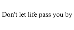 DON'T LET LIFE PASS YOU BY trademark