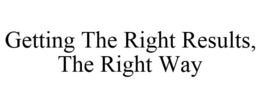 GETTING THE RIGHT RESULTS, THE RIGHT WAY trademark