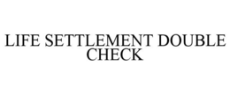 LIFE SETTLEMENT DOUBLE CHECK trademark