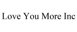 LOVE YOU MORE INC trademark