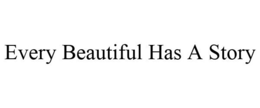 EVERY BEAUTIFUL HAS A STORY trademark