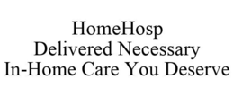 HOMEHOSP DELIVERED NECESSARY IN-HOME CARE YOU DESERVE trademark