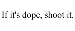 IF IT'S DOPE, SHOOT IT. trademark
