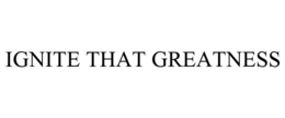 IGNITE THAT GREATNESS trademark