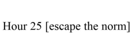 HOUR 25 [ESCAPE THE NORM] trademark