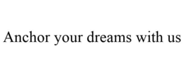 ANCHOR YOUR DREAMS WITH US trademark