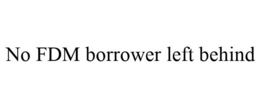 NO FDM BORROWER LEFT BEHIND trademark