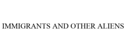 IMMIGRANTS AND OTHER ALIENS trademark