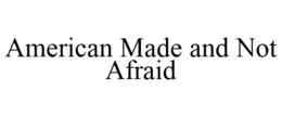 AMERICAN MADE AND NOT AFRAID trademark