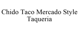 CHIDO TACO MERCADO STYLE TAQUERIA trademark