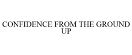 CONFIDENCE FROM THE GROUND UP trademark