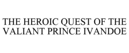 THE HEROIC QUEST OF THE VALIANT PRINCE IVANDOE trademark