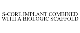 S-CORE IMPLANT COMBINED WITH A BIOLOGIC SCAFFOLD trademark