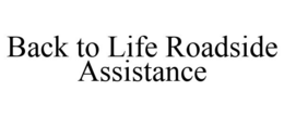 BACK TO LIFE ROADSIDE ASSISTANCE trademark