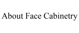 ABOUT FACE CABINETRY trademark