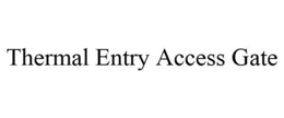 THERMAL ENTRY ACCESS GATE trademark