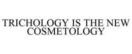 TRICHOLOGY IS THE NEW COSMETOLOGY trademark