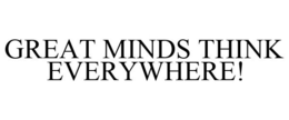 GREAT MINDS THINK EVERYWHERE! trademark