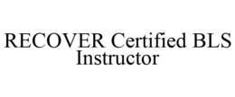 RECOVER CERTIFIED BLS INSTRUCTOR trademark