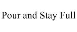 POUR AND STAY FULL trademark