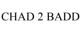 CHAD 2 BADD trademark