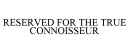 RESERVED FOR THE TRUE CONNOISSEUR trademark
