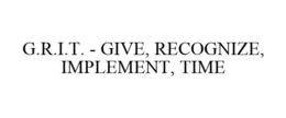 G.R.I.T. - GIVE, RECOGNIZE, IMPLEMENT, TIME trademark
