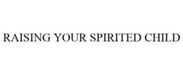 RAISING YOUR SPIRITED CHILD trademark