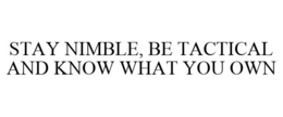 STAY NIMBLE, BE TACTICAL AND KNOW WHAT YOU OWN trademark