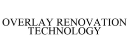 OVERLAY RENOVATION TECHNOLOGY trademark