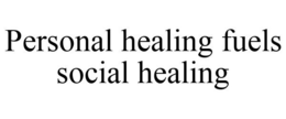 PERSONAL HEALING FUELS SOCIAL HEALING trademark