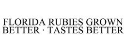 FLORIDA RUBIES GROWN BETTER · TASTES BETTER trademark