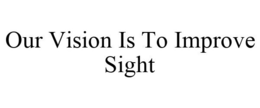 OUR VISION IS TO IMPROVE SIGHT trademark