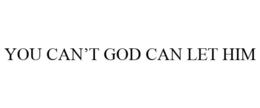 YOU CAN'T GOD CAN LET HIM trademark
