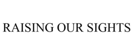 RAISING OUR SIGHTS trademark
