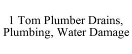 1 TOM PLUMBER DRAINS, PLUMBING, WATER DAMAGE trademark