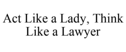 ACT LIKE A LADY, THINK LIKE A LAWYER trademark