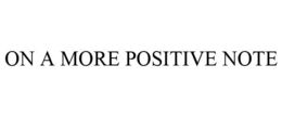 ON A MORE POSITIVE NOTE trademark