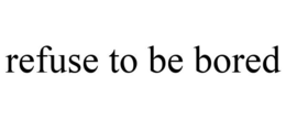 REFUSE TO BE BORED trademark