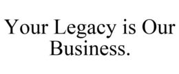 YOUR LEGACY IS OUR BUSINESS. trademark