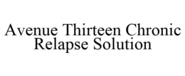 AVENUE THIRTEEN CHRONIC RELAPSE SOLUTION trademark