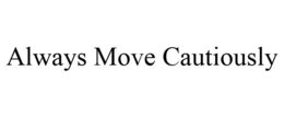 ALWAYS MOVE CAUTIOUSLY trademark