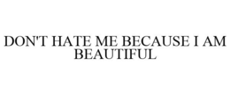 DON'T HATE ME BECAUSE I AM BEAUTIFUL trademark