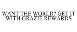 WANT THE WORLD? GET IT WITH GRAZIE REWARDS trademark